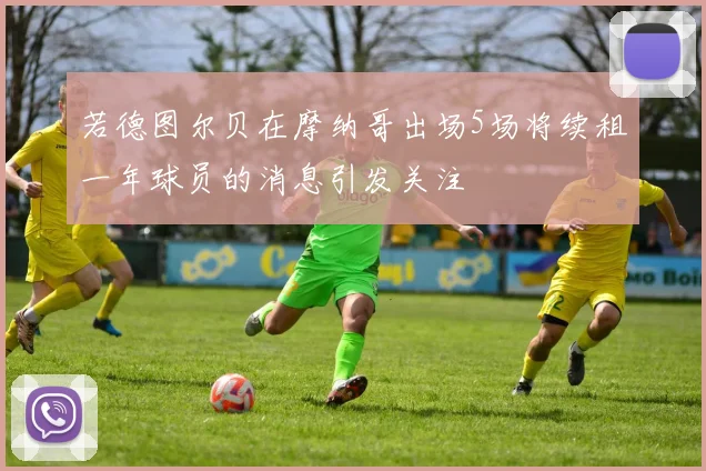 若德图尔贝在摩纳哥出场5场将续租一年球员的消息引发关注