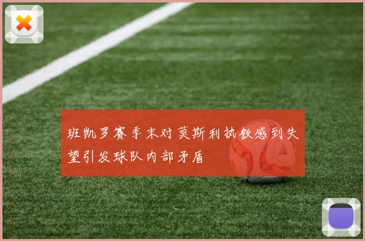 班凯罗赛季末对莫斯利执教感到失望引发球队内部矛盾